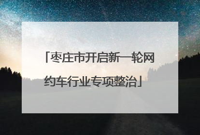 枣庄市开启新一轮网约车行业专项整治