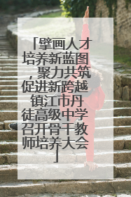 擘画人才培养新蓝图，聚力共筑促进新跨越 镇江市丹徒高级中学召开骨干教师培养大会