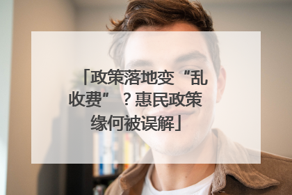政策落地变“乱收费”？惠民政策缘何被误解