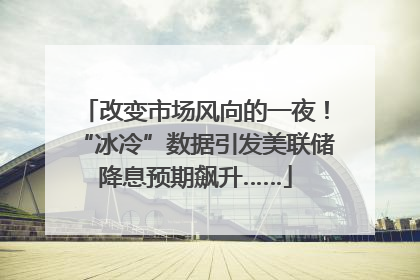 改变市场风向的一夜！“冰冷”数据引发美联储降息预期飙升……