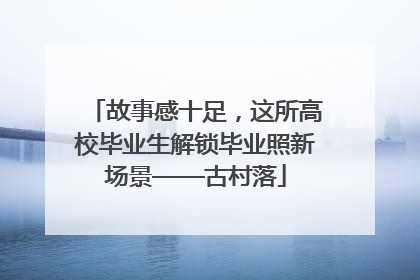 故事感十足，这所高校毕业生解锁毕业照新场景——古村落