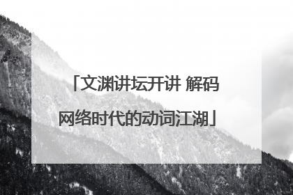 文渊讲坛开讲 解码网络时代的动词江湖