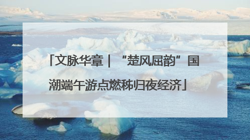 文脉华章｜“楚风屈韵”国潮端午游点燃秭归夜经济