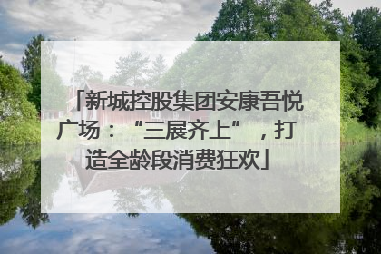 新城控股集团安康吾悦广场：“三展齐上”，打造全龄段消费狂欢