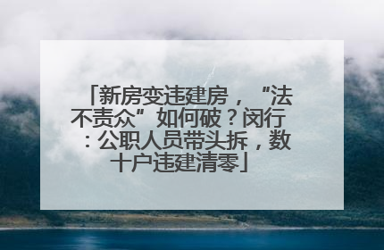 新房变违建房，“法不责众”如何破？闵行：公职人员带头拆，数十户违建清零