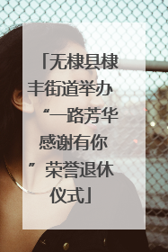 无棣县棣丰街道举办“一路芳华 感谢有你”荣誉退休仪式