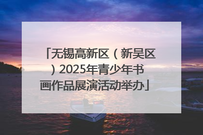 无锡高新区（新吴区）2025年青少年书画作品展演活动举办