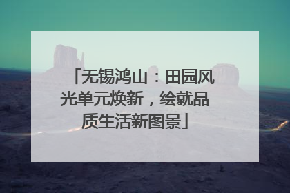 无锡鸿山：田园风光单元焕新，绘就品质生活新图景