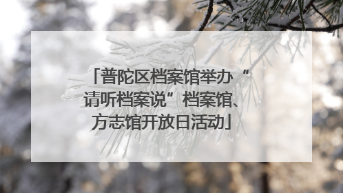 普陀区档案馆举办“请听档案说”档案馆、方志馆开放日活动