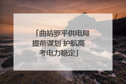 曲靖罗平供电局提前谋划 护航高考电力稳定