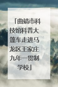 曲靖市科技馆科普大篷车走进马龙区王家庄九年一贯制学校