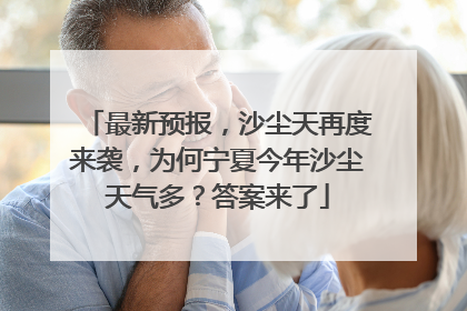 最新预报，沙尘天再度来袭，为何宁夏今年沙尘天气多？答案来了
