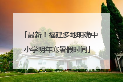 最新！福建多地明确中小学明年寒暑假时间