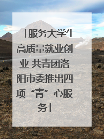 服务大学生高质量就业创业 共青团洛阳市委推出四项“青”心服务