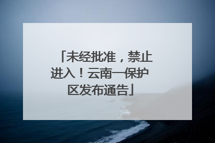 未经批准，禁止进入！云南一保护区发布通告