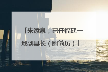 朱添泉，已任福建一地副县长（附简历）