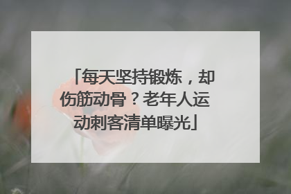 每天坚持锻炼，却伤筋动骨？老年人运动刺客清单曝光