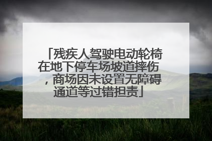 残疾人驾驶电动轮椅在地下停车场坡道摔伤，商场因未设置无障碍通道等过错担责