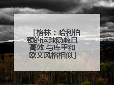 格林：哈利伯顿的运球隐蔽且高效 与库里和欧文风格相似