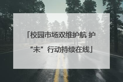 校园市场双维护航 护“未”行动持续在线
