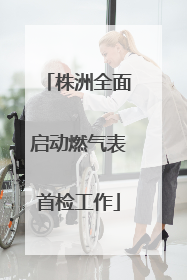 株洲全面启动燃气表首检工作
