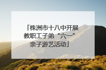 株洲市十八中开展教职工子弟“六一”亲子游艺活动