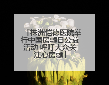株洲恺德医院举行中国房颤日公益活动 呼吁大众关注心房颤