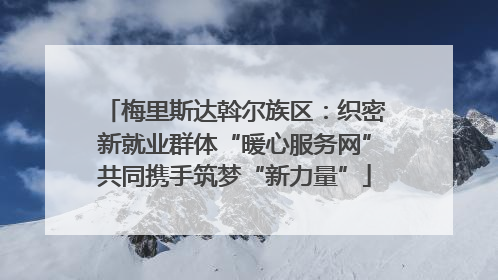 梅里斯达斡尔族区：织密新就业群体“暖心服务网”共同携手筑梦“新力量”