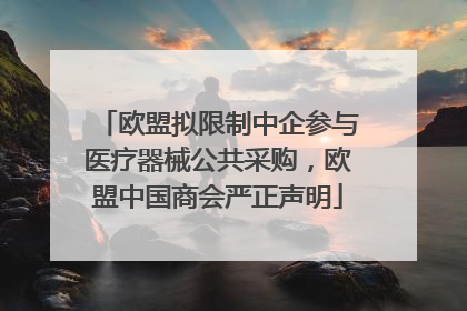 欧盟拟限制中企参与医疗器械公共采购，欧盟中国商会严正声明