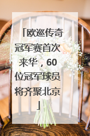 欧巡传奇冠军赛首次来华，60位冠军球员将齐聚北京