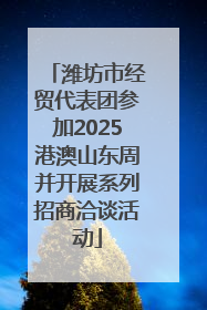潍坊市经贸代表团参加2025港澳山东周并开展系列招商洽谈活动