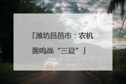 潍坊昌邑市：农机轰鸣战“三夏”