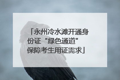 永州冷水滩开通身份证“绿色通道” 保障考生用证需求