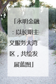 永明金融：以长期主义服务大湾区，共绘发展蓝图