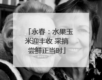 永春：水果玉米迎丰收 采摘尝鲜正当时