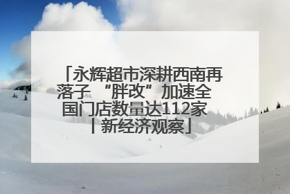 永辉超市深耕西南再落子 “胖改”加速全国门店数量达112家丨新经济观察