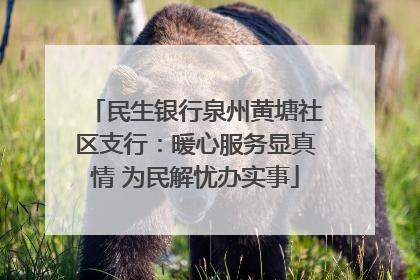 民生银行泉州黄塘社区支行：暖心服务显真情 为民解忧办实事