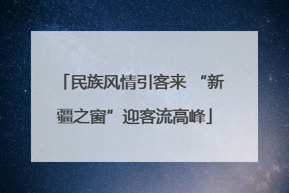 民族风情引客来 “新疆之窗”迎客流高峰