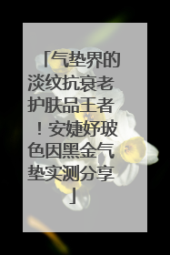 气垫界的淡纹抗衰老护肤品王者！安婕妤玻色因黑金气垫实测分享