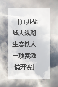 江苏盐城大纵湖生态铁人三项赛激情开赛