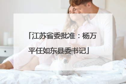 江苏省委批准：杨万平任如东县委书记