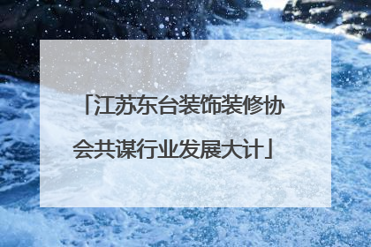 江苏东台装饰装修协会共谋行业发展大计