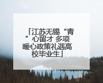 江苏无锡“青”心留才 多项暖心政策礼遇高校毕业生