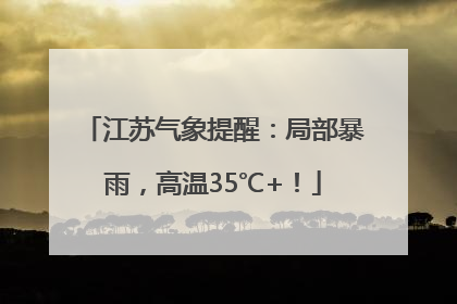 江苏气象提醒：局部暴雨，高温35℃+！