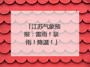江苏气象预报：雷雨！暴雨！降温！