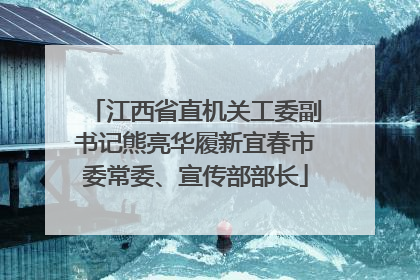 江西省直机关工委副书记熊亮华履新宜春市委常委、宣传部部长