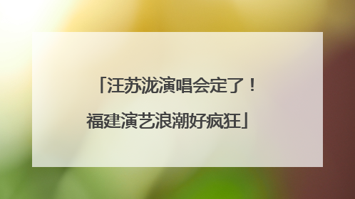 汪苏泷演唱会定了！福建演艺浪潮好疯狂