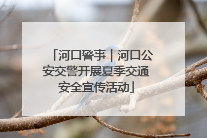 河口警事｜河口公安交警开展夏季交通安全宣传活动