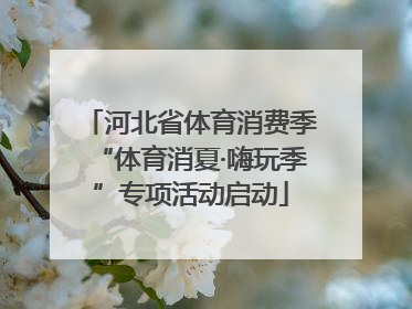 河北省体育消费季“体育消夏·嗨玩季”专项活动启动