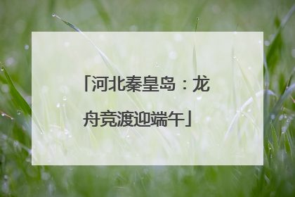 河北秦皇岛：龙舟竞渡迎端午